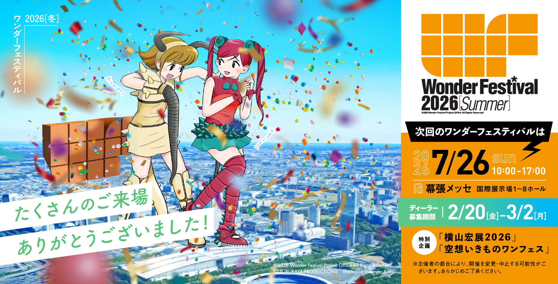 たくさんのご来場ありがとうございました！次回ワンダーフェスティバルは2026年7月26日（日曜日）に開催！場所、幕張メッセ国際展示場1〜8ホール。時間、10時〜17時。ディーラー参加募集期間、2/20（金曜日）〜3/2（月曜日）。主催者の都合により、開催を変更、中止する可能性がございます。あらかじめご了承ください。